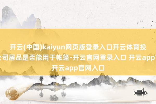 开云(中国)kaiyun网页版登录入口开云体育投资者：公司居品是否能用于帐篷-开云官网登录入口 开云app官网入口