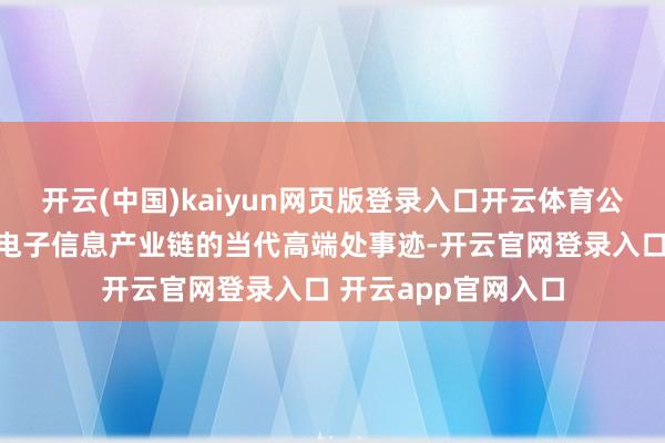 开云(中国)kaiyun网页版登录入口开云体育公司主要业务为面向电子信息产业链的当代高端处事迹-开云官网登录入口 开云app官网入口
