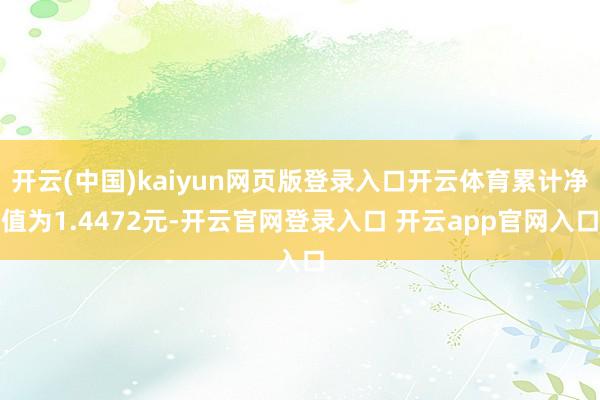 开云(中国)kaiyun网页版登录入口开云体育累计净值为1.4472元-开云官网登录入口 开云app官网入口