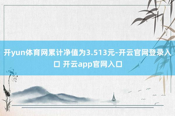 开yun体育网累计净值为3.513元-开云官网登录入口 开云app官网入口