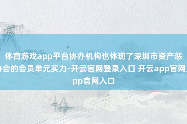 体育游戏app平台协办机构也体现了深圳市资产惩办协会的会员单元实力-开云官网登录入口 开云app官网入口