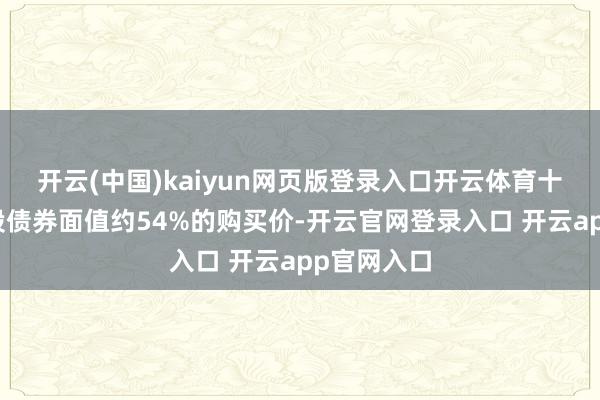 开云(中国)kaiyun网页版登录入口开云体育十分于可换股债券面值约54%的购买价-开云官网登录入口 开云app官网入口