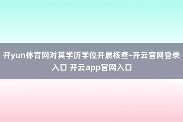 开yun体育网对其学历学位开展核查-开云官网登录入口 开云app官网入口