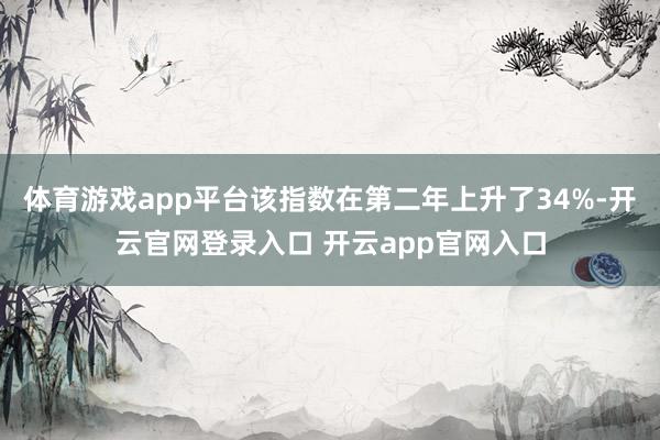 体育游戏app平台该指数在第二年上升了34%-开云官网登录入口 开云app官网入口