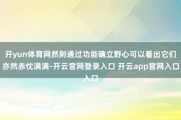 开yun体育网然则通过功能确立野心可以看出它们亦然赤忱满满-开云官网登录入口 开云app官网入口