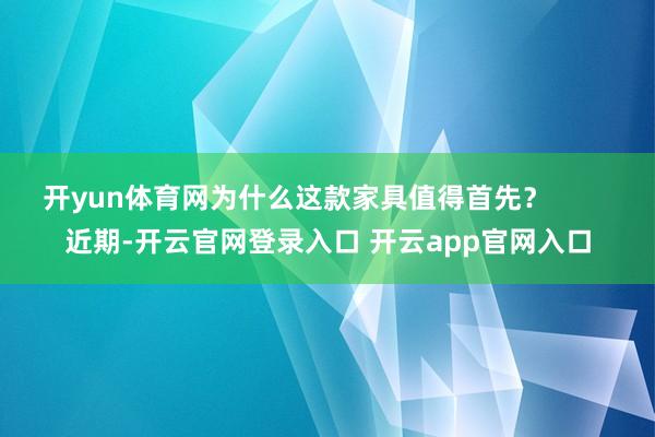 开yun体育网为什么这款家具值得首先？        近期-开云官网登录入口 开云app官网入口