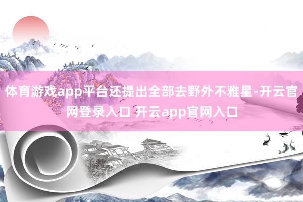 体育游戏app平台还提出全部去野外不雅星-开云官网登录入口 开云app官网入口