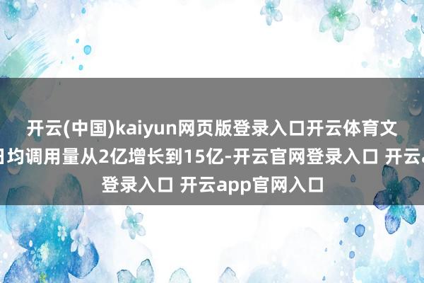 开云(中国)kaiyun网页版登录入口开云体育文心大模子的日均调用量从2亿增长到15亿-开云官网登录入口 开云app官网入口