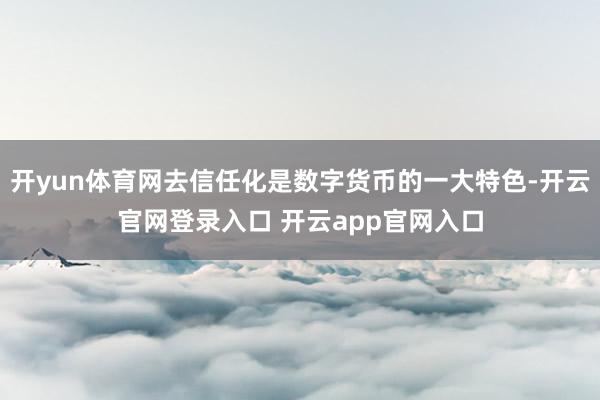 开yun体育网去信任化是数字货币的一大特色-开云官网登录入口 开云app官网入口