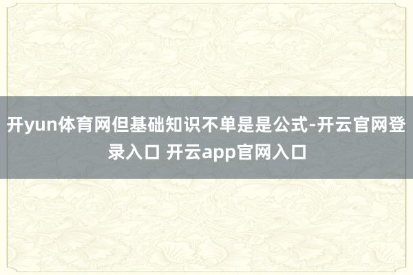 开yun体育网但基础知识不单是是公式-开云官网登录入口 开云app官网入口