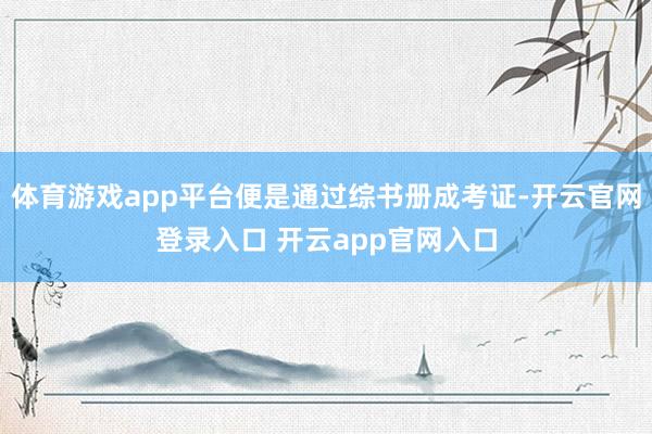 体育游戏app平台便是通过综书册成考证-开云官网登录入口 开云app官网入口