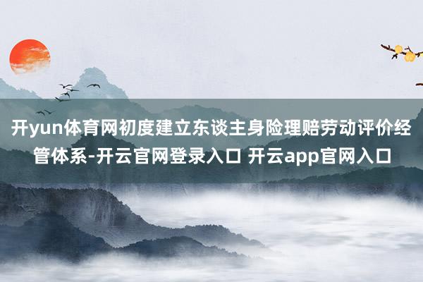 开yun体育网初度建立东谈主身险理赔劳动评价经管体系-开云官网登录入口 开云app官网入口