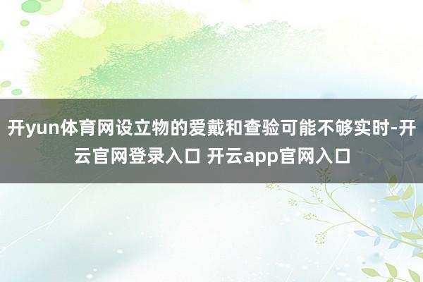开yun体育网设立物的爱戴和查验可能不够实时-开云官网登录入口 开云app官网入口