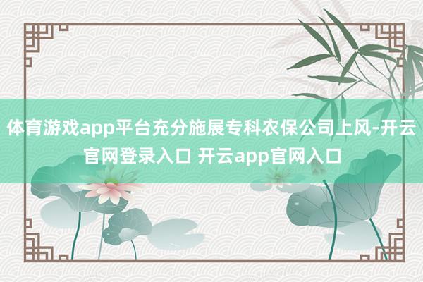 体育游戏app平台充分施展专科农保公司上风-开云官网登录入口 开云app官网入口