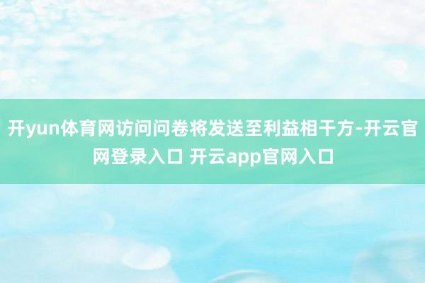 开yun体育网访问问卷将发送至利益相干方-开云官网登录入口 开云app官网入口
