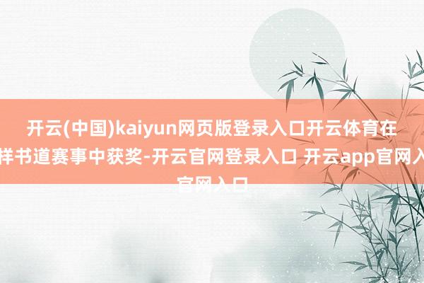 开云(中国)kaiyun网页版登录入口开云体育在多样书道赛事中获奖-开云官网登录入口 开云app官网入口