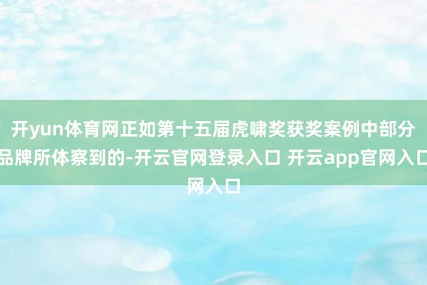 开yun体育网正如第十五届虎啸奖获奖案例中部分品牌所体察到的-开云官网登录入口 开云app官网入口