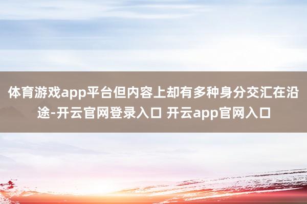 体育游戏app平台但内容上却有多种身分交汇在沿途-开云官网登录入口 开云app官网入口
