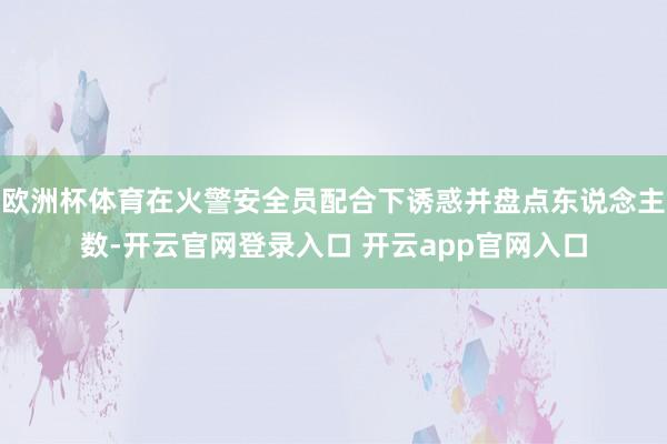 欧洲杯体育在火警安全员配合下诱惑并盘点东说念主数-开云官网登录入口 开云app官网入口