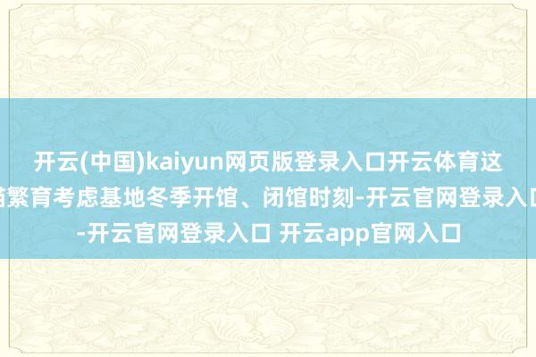 开云(中国)kaiyun网页版登录入口开云体育这一时刻是融合大熊猫繁育考虑基地冬季开馆、闭馆时刻-开云官网登录入口 开云app官网入口