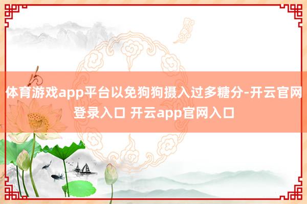 体育游戏app平台以免狗狗摄入过多糖分-开云官网登录入口 开云app官网入口