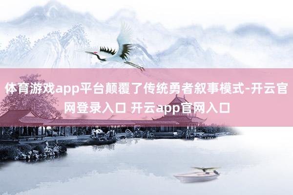 体育游戏app平台颠覆了传统勇者叙事模式-开云官网登录入口 开云app官网入口