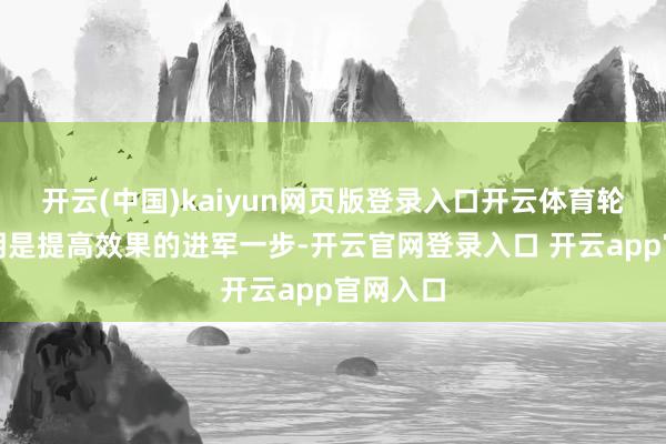 开云(中国)kaiyun网页版登录入口开云体育轮子的发明是提高效果的进军一步-开云官网登录入口 开云app官网入口