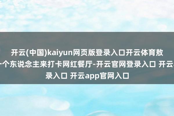 开云(中国)kaiyun网页版登录入口开云体育敖烈这一次是一个东说念主来打卡网红餐厅-开云官网登录入口 开云app官网入口