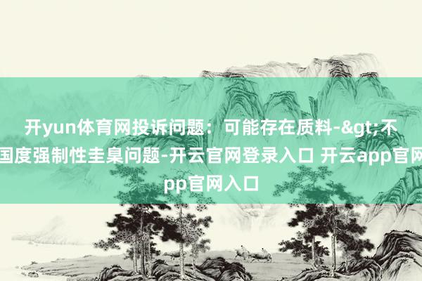 开yun体育网投诉问题：可能存在质料->不合适国度强制性圭臬问题-开云官网登录入口 开云app官网入口