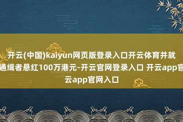 开云(中国)kaiyun网页版登录入口开云体育并就每名被通缉者悬红100万港元-开云官网登录入口 开云app官网入口