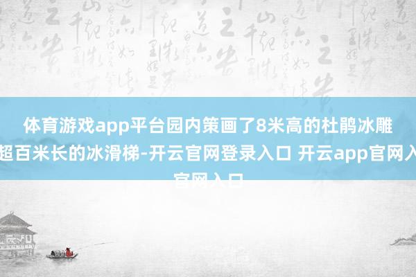 体育游戏app平台　　园内策画了8米高的杜鹃冰雕、超百米长的冰滑梯-开云官网登录入口 开云app官网入口