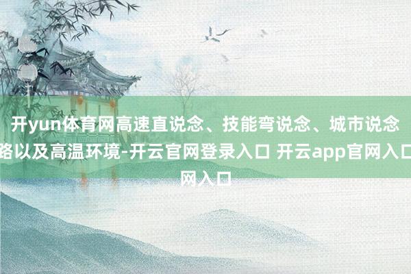 开yun体育网高速直说念、技能弯说念、城市说念路以及高温环境-开云官网登录入口 开云app官网入口