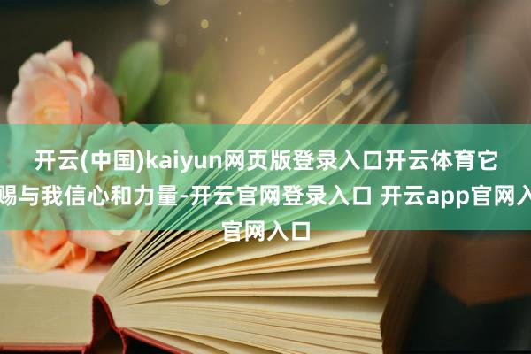 开云(中国)kaiyun网页版登录入口开云体育它齐赐与我信心和力量-开云官网登录入口 开云app官网入口