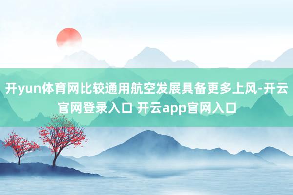 开yun体育网比较通用航空发展具备更多上风-开云官网登录入口 开云app官网入口