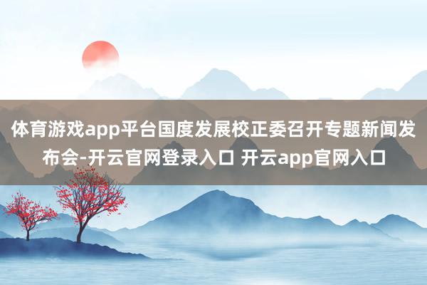 体育游戏app平台国度发展校正委召开专题新闻发布会-开云官网登录入口 开云app官网入口