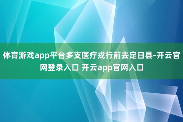 体育游戏app平台多支医疗戎行前去定日县-开云官网登录入口 开云app官网入口