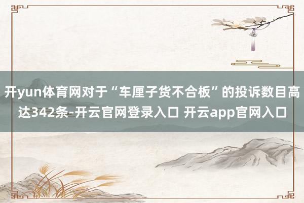 开yun体育网对于“车厘子货不合板”的投诉数目高达342条-开云官网登录入口 开云app官网入口