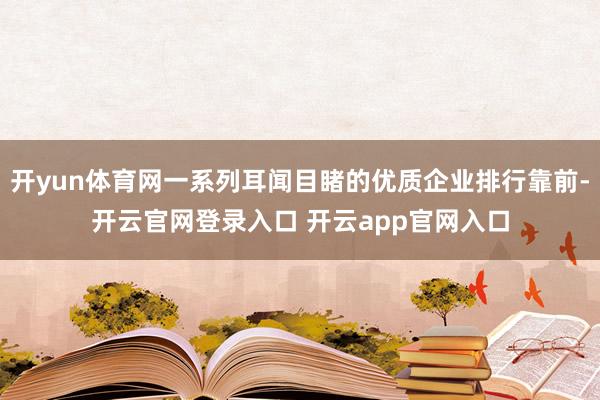 开yun体育网一系列耳闻目睹的优质企业排行靠前-开云官网登录入口 开云app官网入口