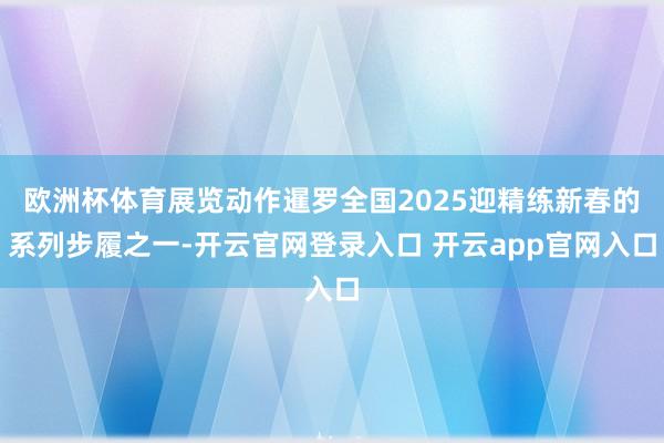 欧洲杯体育展览动作暹罗全国2025迎精练新春的系列步履之一-开云官网登录入口 开云app官网入口