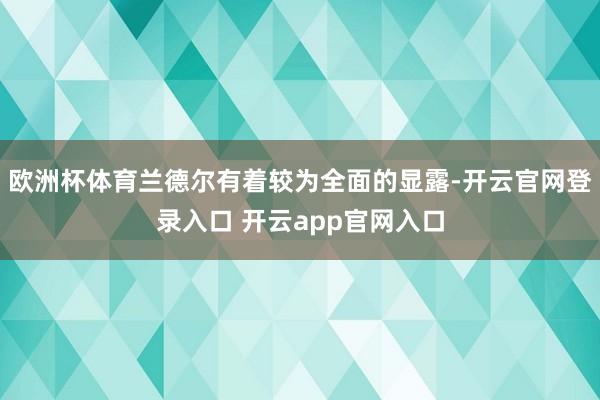 欧洲杯体育兰德尔有着较为全面的显露-开云官网登录入口 开云app官网入口