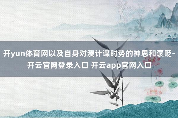开yun体育网以及自身对澳计谋时势的神思和褒贬-开云官网登录入口 开云app官网入口