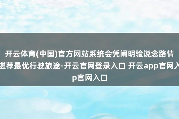 开云体育(中国)官方网站系统会凭阐明验说念路情况遴荐最优行驶旅途-开云官网登录入口 开云app官网入口
