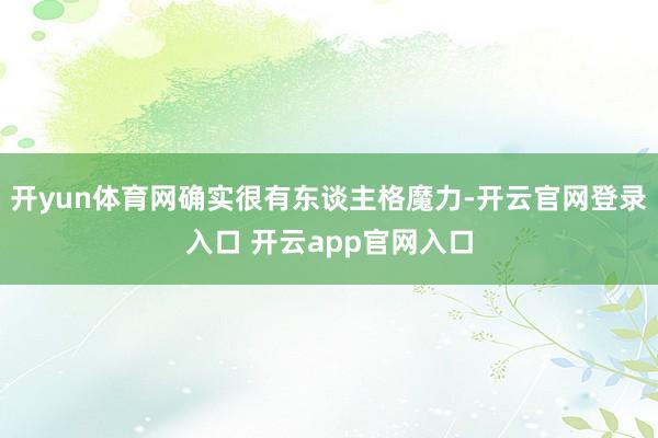 开yun体育网确实很有东谈主格魔力-开云官网登录入口 开云app官网入口
