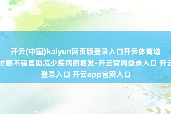 开云(中国)kaiyun网页版登录入口开云体育增强我方抗压的才略不错匡助减少疾病的复发-开云官网登录入口 开云app官网入口