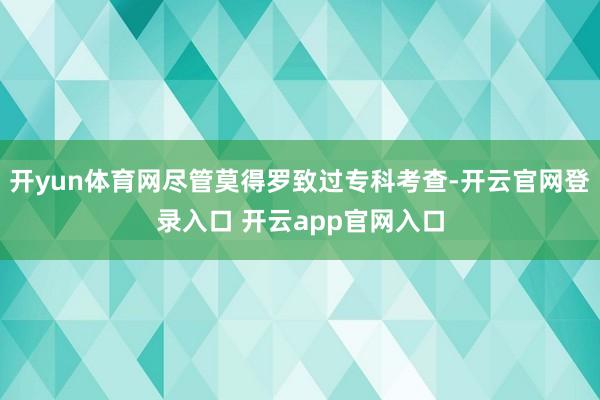 开yun体育网尽管莫得罗致过专科考查-开云官网登录入口 开云app官网入口