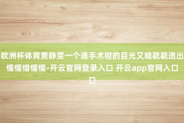 欧洲杯体育贾静雯一个递手术钳的目光又暗戳戳透出惺惺惜惺惺-开云官网登录入口 开云app官网入口