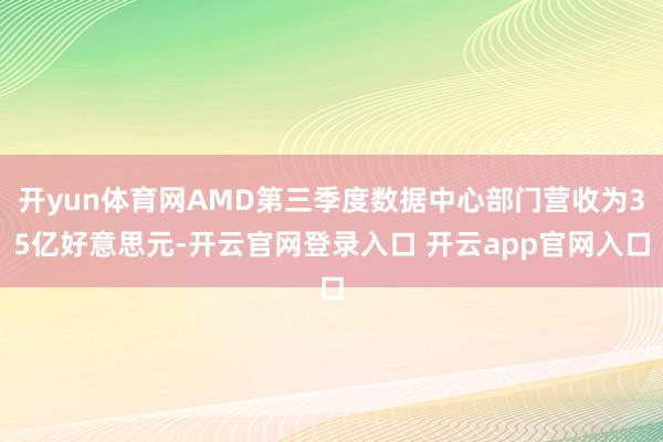 开yun体育网AMD第三季度数据中心部门营收为35亿好意思元-开云官网登录入口 开云app官网入口