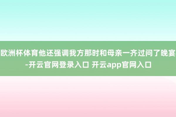 欧洲杯体育他还强调我方那时和母亲一齐过问了晚宴-开云官网登录入口 开云app官网入口